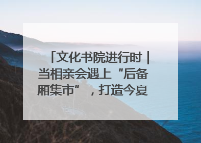 文化书院进行时｜当相亲会遇上“后备厢集市”，打造今夏独有的浪漫