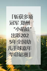 斩获多项冠军 郑州“小萌娃”出彩2025年全国幼儿手球嘉年华总站赛