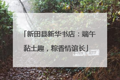 新田县新华书店：端午黏土趣，粽香情谊长