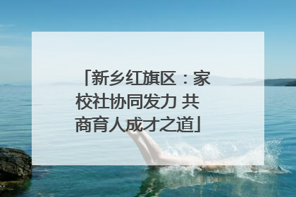 新乡红旗区：家校社协同发力 共商育人成才之道