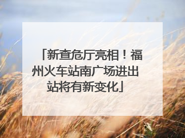 新查危厅亮相！福州火车站南广场进出站将有新变化