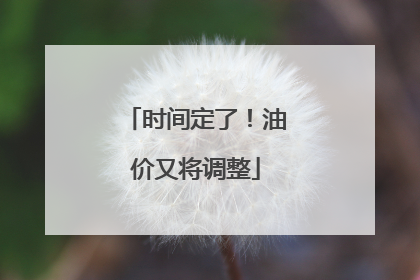 时间定了！油价又将调整