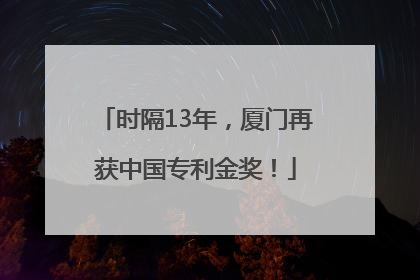 时隔13年，厦门再获中国专利金奖！