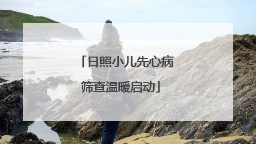日照小儿先心病筛查温暖启动