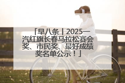 早八条丨2025一汽红旗长春马拉松赛会奖、市民奖、最好成绩奖名单公示！