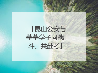 昆山公安与莘莘学子同战斗、共赴考