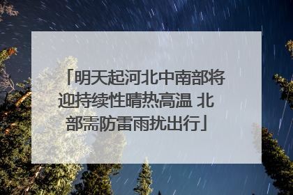 明天起河北中南部将迎持续性晴热高温 北部需防雷雨扰出行