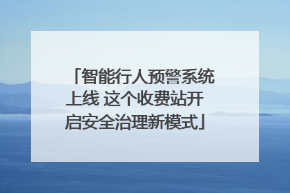 智能行人预警系统上线 这个收费站开启安全治理新模式