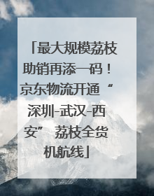 最大规模荔枝助销再添一码！京东物流开通“深圳-武汉-西安” 荔枝全货机航线