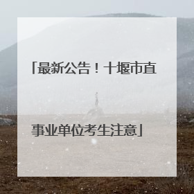 最新公告！十堰市直事业单位考生注意