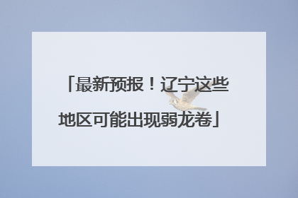 最新预报！辽宁这些地区可能出现弱龙卷
