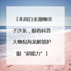 本周日来潮咖亲子沙龙，跟着科普大咖倪海龙解锁护眼“超能力”