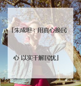 朱成坦：用真心换民心 以实干解民忧
