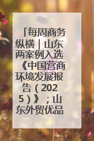 每周商务纵横｜山东两案例入选《中国营商环境发展报告（2025）》；山东外贸优品购物季进机关活动在济南举办