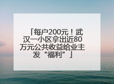 每户200元！武汉一小区拿出近80万元公共收益给业主发“福利”