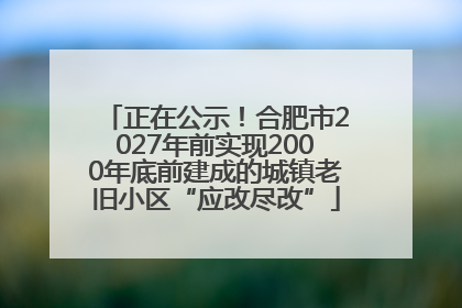 正在公示！合肥市2027年前实现2000年底前建成的城镇老旧小区“应改尽改”
