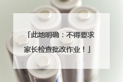 此地明确：不得要求家长检查批改作业！