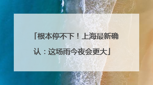 根本停不下！上海最新确认：这场雨今夜会更大