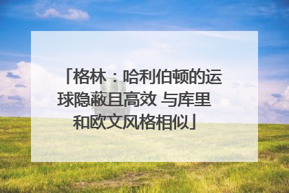格林：哈利伯顿的运球隐蔽且高效 与库里和欧文风格相似