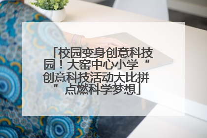 校园变身创意科技园！大窑中心小学“创意科技活动大比拼”点燃科学梦想