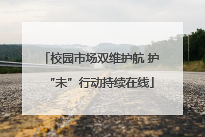 校园市场双维护航 护“未”行动持续在线