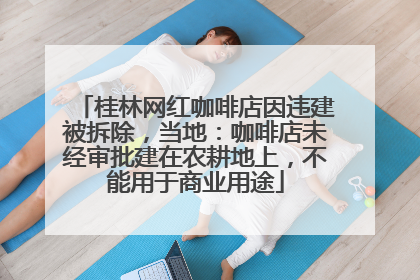 桂林网红咖啡店因违建被拆除，当地：咖啡店未经审批建在农耕地上，不能用于商业用途