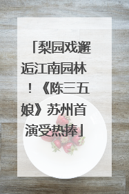 梨园戏邂逅江南园林！《陈三五娘》苏州首演受热捧