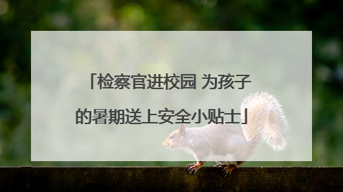 检察官进校园 为孩子的暑期送上安全小贴士