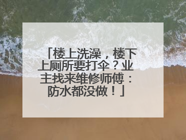 楼上洗澡，楼下上厕所要打伞？业主找来维修师傅：防水都没做！