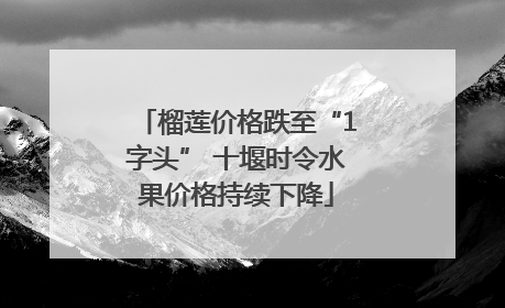 榴莲价格跌至“1字头” 十堰时令水果价格持续下降