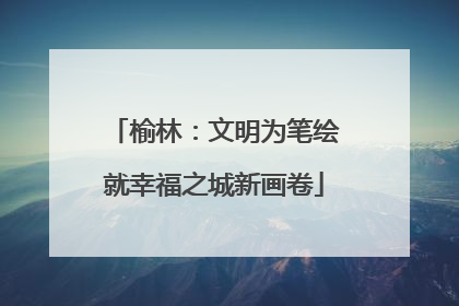 榆林：文明为笔绘就幸福之城新画卷