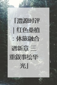 澧源时评｜红色桑植：体旅融合谱新章 三重叙事绘华光