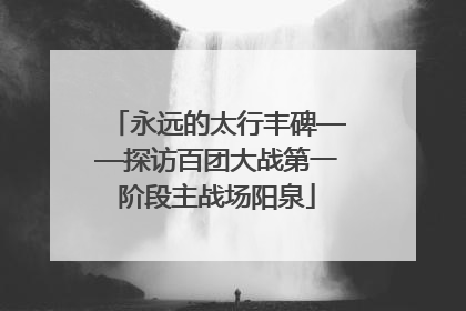 永远的太行丰碑——探访百团大战第一阶段主战场阳泉