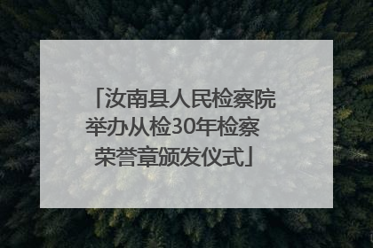 汝南县人民检察院举办从检30年检察荣誉章颁发仪式