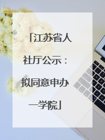 江苏省人社厅公示：拟同意申办一学院