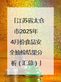 江苏省太仓市2025年4月份食品安全抽检结果分析（汇总）
