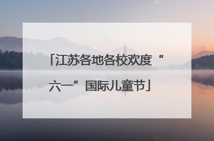 江苏各地各校欢度“六一”国际儿童节