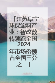 江苏阜宁环保滤料产业：智改数转领跑全国 2024年市场份额占全国三分之一