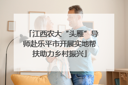 江西农大“头雁”导师赴乐平市开展实地帮扶助力乡村振兴