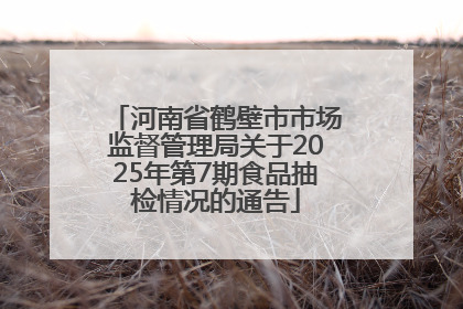 河南省鹤壁市市场监督管理局关于2025年第7期食品抽检情况的通告