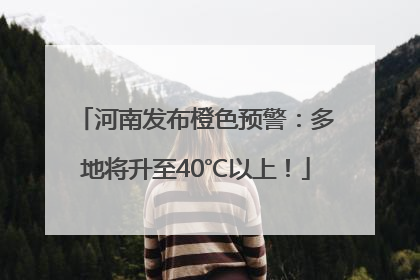 河南发布橙色预警：多地将升至40℃以上！