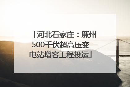 河北石家庄：廉州500千伏超高压变电站增容工程投运