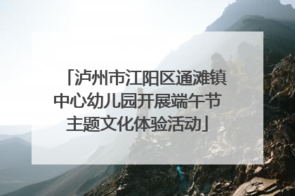 泸州市江阳区通滩镇中心幼儿园开展端午节主题文化体验活动