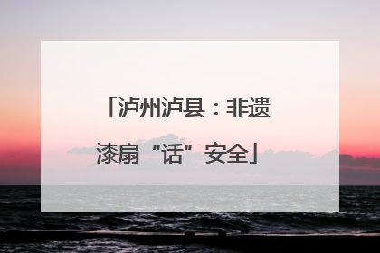 泸州泸县：非遗漆扇“话”安全