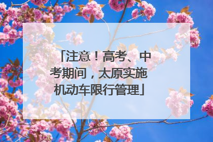 注意！高考、中考期间，太原实施机动车限行管理
