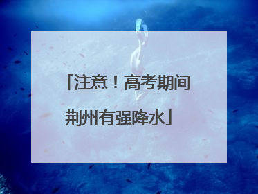 注意！高考期间荆州有强降水