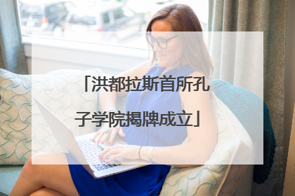 洪都拉斯首所孔子学院揭牌成立
