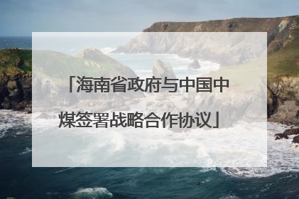 海南省政府与中国中煤签署战略合作协议