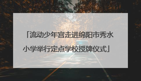 流动少年宫走进绵阳市秀水小学举行定点学校授牌仪式