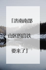 济南南部山区的高铁要来了